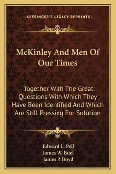 McKinley And Men Of Our Times: Together With The Great Questions With Which They Have Been Identified And Which Are Still Pressing For Solution