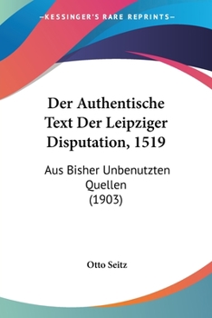 Paperback Der Authentische Text Der Leipziger Disputation, 1519: Aus Bisher Unbenutzten Quellen (1903) [German] Book