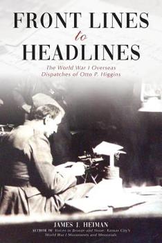 Paperback Front Lines to Headlines: The World War I Overseas Dispatches of Otto P. Higgins Book