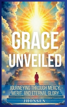 Paperback Grace Unveiled: Journeying Through Mercy, Merit, and Eternal Glory Book