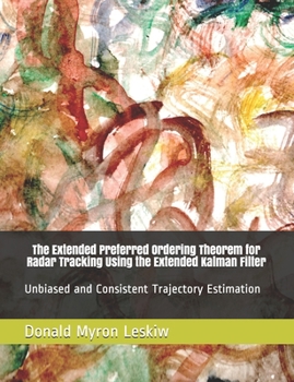 Paperback The Extended Preferred Ordering Theorem for Radar Tracking Using the Extended Kalman Filter: Unbiased and Consistent Trajectory Estimation Book