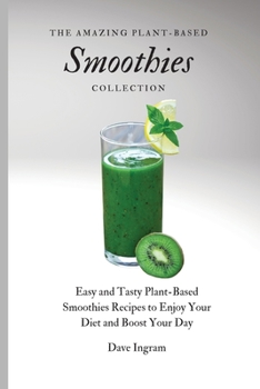 Paperback The Amazing Plant-Based Smoothies Collection: Easy and Tasty Plant-Based Smoothies Recipes to Enjoy Your Diet and Boost Your Day Book