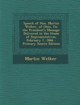 Speech of Hon. Martin Welker, of Ohio, On the President's Message: Delivered in the House of Representatives, February 7, 1866