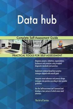 Data Hub: Complete Self-Assessment Guide