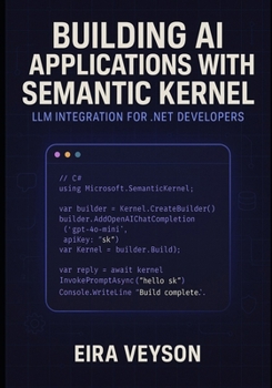Paperback Building AI Applications with Semantic Kernel: LLM INTEGRATION FOR .NET DEVELOPERS: Create intelligent agents, chatbots, and AI workflows with Microso Book