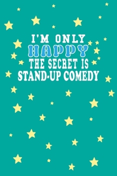 I m Only Happy The Secret Is Stand-up comedy Notebook Lovers Gift: Lined Notebook / Journal Gift, 120 Pages, 6x9, Soft Cover, Matte Finish