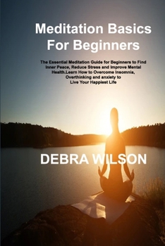 Paperback Meditation Basics For Beginners: The Essential Meditation Guide for Beginners to Find Inner Peace, Reduce Stress and Improve Mental Health.Learn How t Book