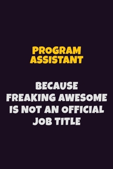 Paperback Program Assistant, Because Freaking Awesome Is Not An Official Job Title: 6X9 Career Pride Notebook Unlined 120 pages Writing Journal Book