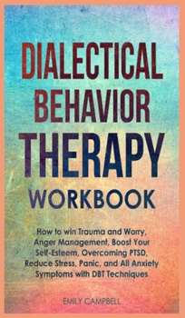 Hardcover Dialectical Behavior Therapy Workbook: How to win Trauma and Worry, Anger Management, Boost Your Self-Esteem, Overcoming PTSD, Reduce stress, Panic, a Book