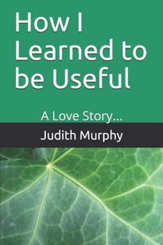 Paperback How I Learned to be Useful: A Love Story... Book