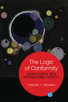 Hardcover The Logic of Conformity: Japan's Entry into International Society Book