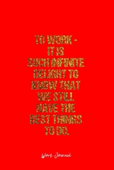 Work Journal: Dot Grid Journal -To Work - It Is Such Infinite Delight To Know That We Still Have The Best Things To Do. - Red Lined Diary, Planner, ... Travel, Goal, Bullet Notebook - 6x9 120 page