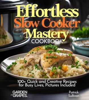 Effortless Slow Cooker Mastery Cookbook: 100+ Quick and Creative Recipes for Busy Lives, Pictures Included (Slow Cooker Collection)