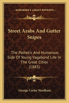 Street Arabs and Gutter Snipes: The Pathetic and Humorous Side of Young Vagabond Life in the Great Cities, with Records of Work for Their Reclamation