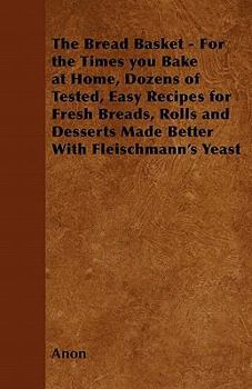 The Bread Basket - For the Times you Bake at Home, Dozens of Tested, Easy Recipes for Fresh Breads, Rolls and Desserts Made Better With Fleischmann's Yeast