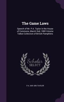 Hardcover The Game Laws: Speech of Mr. P.A. Taylor in the House of Commons, March 2nd, 1880 Volume Talbot Collection of British Pamphlets Book