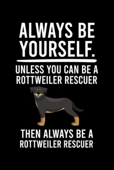 ALWAYS BE YOURSELF.UNLESS YOU CAN BE A ROTTWEILER RESCUER THEN ALWAYS BE A ROTTWEILER RESCUER: Cute Rottweiler Default Ruled Notebook, Great ... Ruled Notebook With An Inspirational Quote.