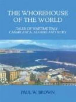 The Whorehouse of the World: Tales of Wartime Italy - Casablanca, Algiers and Sicily