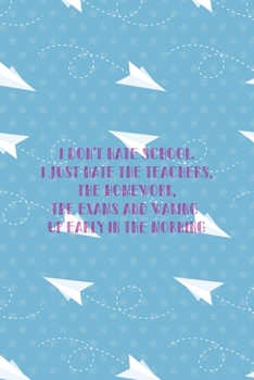 I Don't Hate School. I Just Hate the Teachers, the Homework, The Exams And Waking Up Early In the Morning: All Purpose 6x9 Blank Lined Notebook ... Trendy Unique Gift Blue Paper Plane Homework