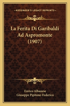La Ferita Di Garibaldi Ad Aspromonte: Diario Inedito Della Cura; Lettere - Relazioni Militari E Mediche-Documenti