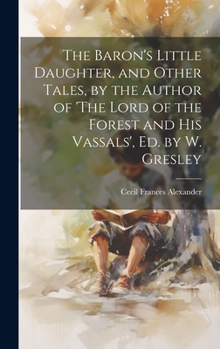 Hardcover The Baron's Little Daughter, and Other Tales, by the Author of 'The Lord of the Forest and His Vassals', Ed. by W. Gresley Book