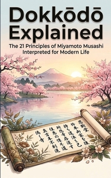 Paperback Dokkodo Explained: The 21 Principles of Miyamoto Musashi Interpreted for Modern Life Book