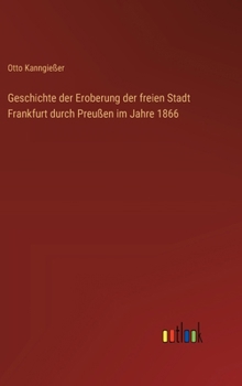 Hardcover Geschichte der Eroberung der freien Stadt Frankfurt durch Preußen im Jahre 1866 [German] Book