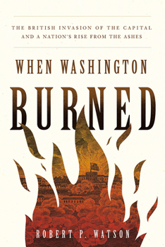 Hardcover When Washington Burned: The British Invasion of the Capital and a Nation's Rise from the Ashes Book