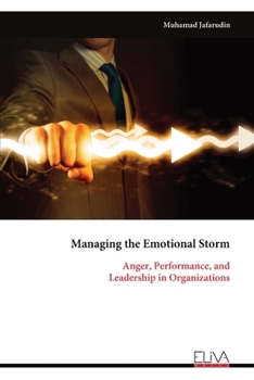 Managing the Emotional Storm: Anger, Performance, and Leadership in Organizations