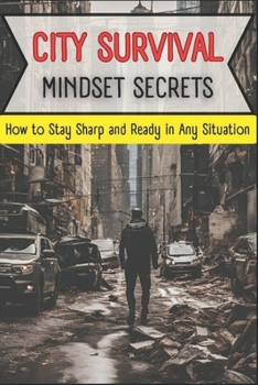 CITY SURVIVAL MINDSET SECRETS: How to Stay Sharp and Ready in Any Situation