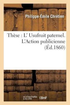 Paperback Faculté de Droit de Paris. de l'Usufruit Paternel. de l'Action Publicienne. Thèse Pour Le Doctorat [French] Book