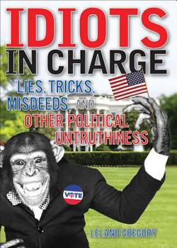 Paperback Idiots in Charge: Lies, Trick, Misdeeds, and Other Political Untruthiness Book