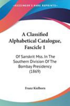 Paperback A Classified Alphabetical Catalogue, Fascicle 1: Of Sanskrit Mss. In The Southern Division Of The Bombay Presidency (1869) Book