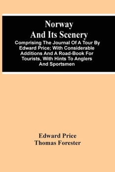 Paperback Norway And Its Scenery; Comprising The Journal Of A Tour By Edward Price; With Considerable Additions And A Road-Book For Tourists, With Hints To Angl Book