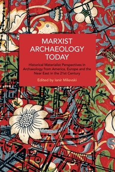 Marxist Archaeology Today: Historical Materialist Perspectives in Archaeology from America, Europe and the Near East in the 21st Century (Historical Materialism)