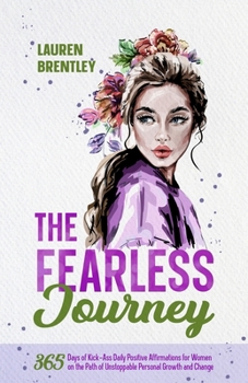 THE FEARLESS JOURNEY: 365 DAYS OF KICK-ASS DAILY POSITIVE AFFIRMATIONS FOR WOMEN ON THE PATH OF UNSTOPPABLE PERSONAL GROWTH AND CHANGE (Life Change Mastery)