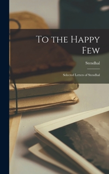 Hardcover To the Happy Few; Selected Letters of Stendhal Book