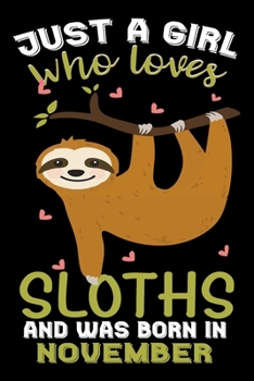 Just A Girl Who Loves Sloths And Was Born In November: Sloths Lover Gifts Journal - Gift for Girls Women Who Really Love Sloths and Was Born in ... Sloth Girl - Beautifully Decorated Inside!