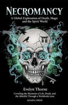 Necromancy: A Global Exploration of Death, Magic, and the Spirit World: Unveiling the Mysteries of Life, Death, and the Afterlife Through a Worldwide ... Mysteries & Conspiracies Collection)