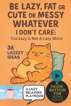 Be Lazy, Fat Or Cute Or Messy Whatever: I Don’t Care! ’Cos Lazy Is Not A Lazy Word: A Whimsical Playbook to Press Pause, Rest, and Do Absolutely Nothing, Self-Care For Workaholics And Overthinkers