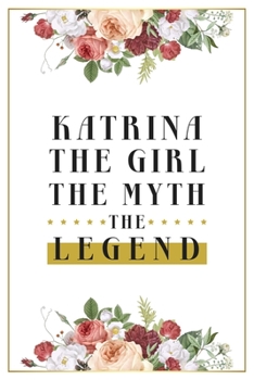 Katrina The Girl The Myth The Legend: Lined Notebook / Journal Gift, 120 Pages, 6x9, Matte Finish, Soft Cover