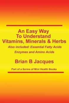 An Easy Way To Understand Vitamins, Minerals & Herbs: Also Included: Essential Fatty Acids, Enzymes & Amino Acids - Book  of the Mini Health Series