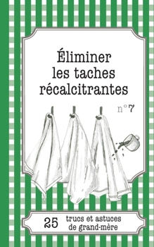 Paperback Éliminer les taches récalcitrantes: 25 trucs et astuces de grand-mère [French] Book