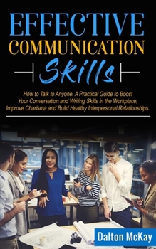 Paperback Effective Communication Skills: How to Talk to Anyone. A Practical Guide to Boost Your Conversation and Writing Skills in the Workplace, Improve Chari Book
