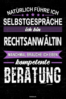Natürlich führe ich Selbstgespräche ich bin Rechtsanwältin manchmal brauche ich eben kompetente Beratung Notizbuch: Rechtsanwältin Journal DIN A5 liniert 120 Seiten Geschenk (German Edition)