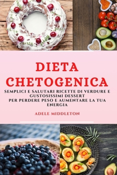 Dieta Chetogenica (Keto Diet Italian Edition): Semplici E Salutari Ricette Di Verdure E Gustosissimi Dessert Per Perdere Peso E Aumentare La Tua Energia