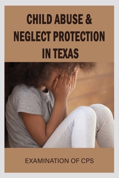 Paperback Child Abuse & Neglect Protection In Texas: Examination Of CPS: The Problem With Child Protective Services Book