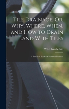Hardcover Tile Drainage; Or, Why, Where, When, and How to Drain Land With Tiles: A Practical Book for Practical Framers Book