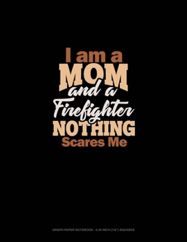 Paperback I Am A Mom And A Firefighter Nothing Scares Me: Graph Paper Notebook - 0.25 Inch (1/4") Squares Book