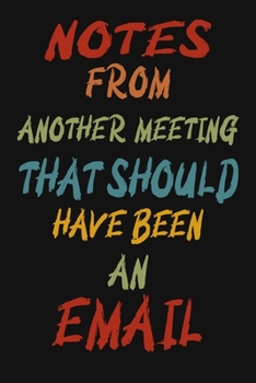 Paperback Notes From Another Meeting That Should Have Been An Email: 6 X 9 Blank Lined Coworker Gag Gift Funny Office Notebook Journal Book